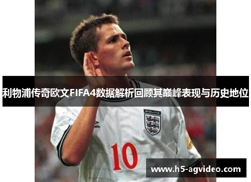 利物浦传奇欧文FIFA4数据解析回顾其巅峰表现与历史地位