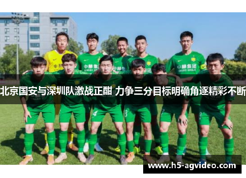 北京国安与深圳队激战正酣 力争三分目标明确角逐精彩不断